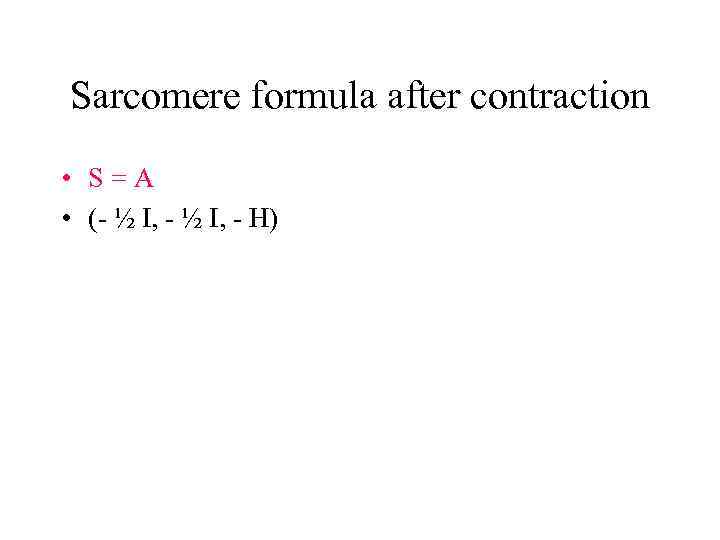 Sarcomere formula after contraction • S=A • (- ½ I, - H) 