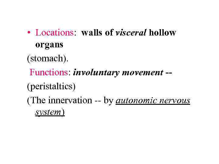  • Locations: walls of visceral hollow organs (stomach). Functions: involuntary movement -(peristaltics) (The