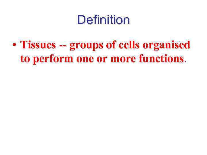 Definition • Tissues -- groups of cells organised to perform one or more functions.