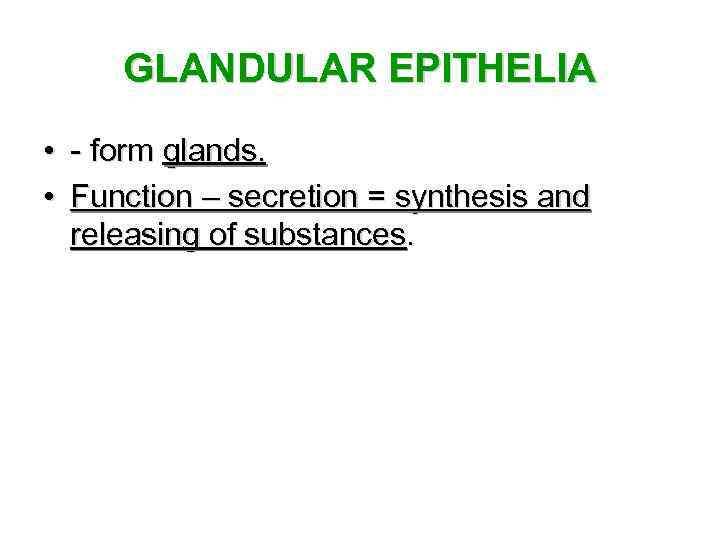 GLANDULAR EPITHELIA • - form glands. • Function – secretion = synthesis and releasing