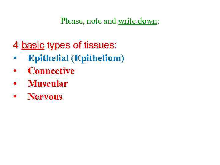 Please, note and write down: 4 basic types of tissues: • Epithelial (Epithelium) •