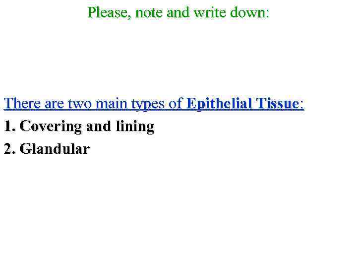 Please, note and write down: There are two main types of Epithelial Tissue: 1.