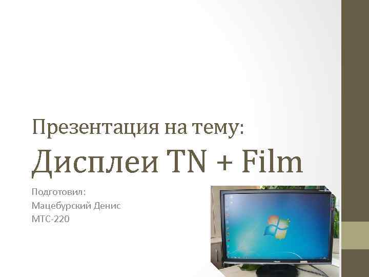 Презентация на тему: Дисплеи TN + Film Подготовил: Мацебурский Денис МТС-220 