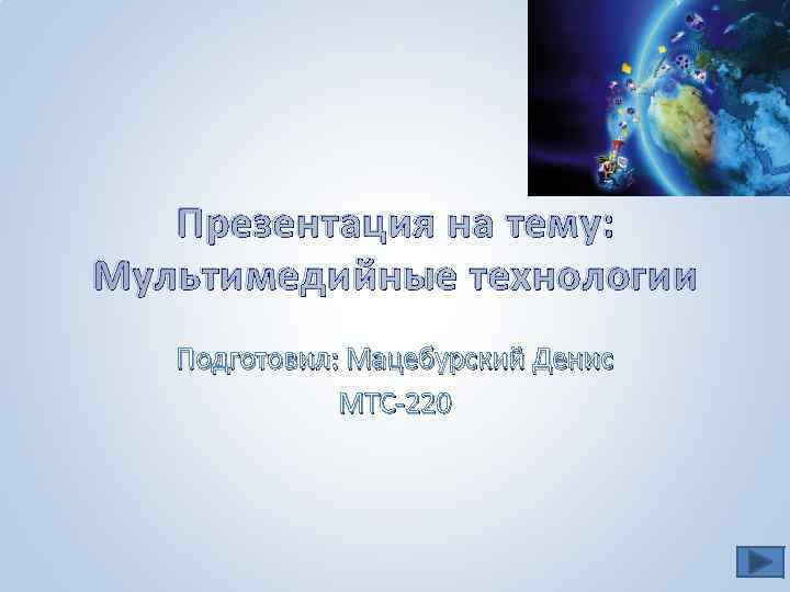 Презентация на тему: Мультимедийные технологии Подготовил: Мацебурский Денис МТС-220 