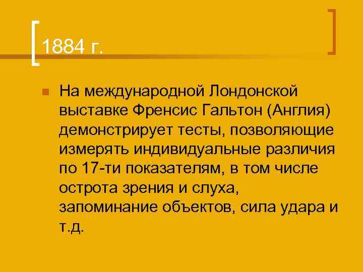 1884 г. n На международной Лондонской выставке Френсис Гальтон (Англия) демонстрирует тесты, позволяющие измерять
