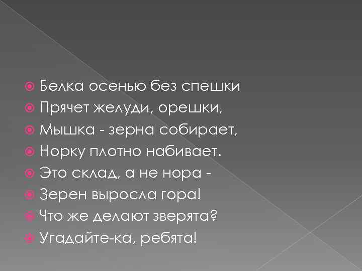 Белка осенью без спешки Прячет желуди, орешки, Мышка - зерна собирает, Норку плотно набивает.