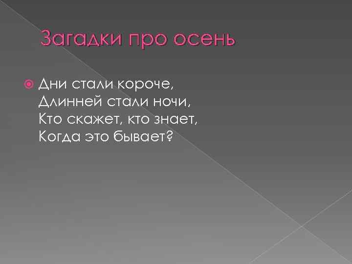 Загадки про осень Дни стали короче, Длинней стали ночи, Кто скажет, кто знает, Когда