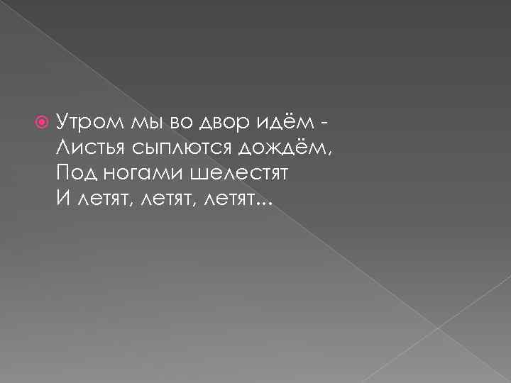  Утром мы во двор идём Листья сыплются дождём, Под ногами шелестят И летят,