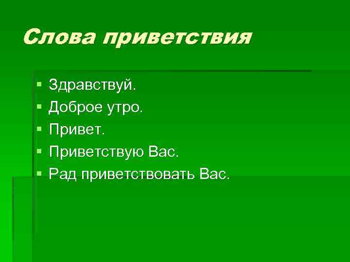 Слова приветствия § § § Здравствуй. Доброе утро. Приветствую Вас. Рад приветствовать Вас. 