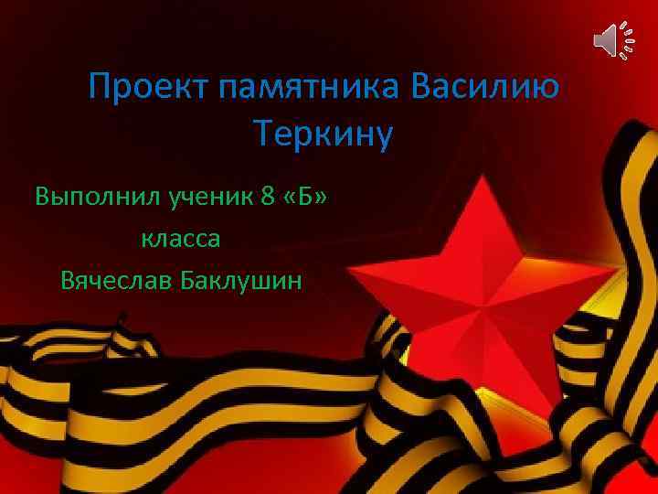 Проект памятника Василию Теркину Выполнил ученик 8 «Б» класса Вячеслав Баклушин 