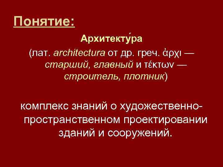 Понятие: Архитекту ра (лат. architectura от др. греч. ἀρχι — старший, главный и τέκτων