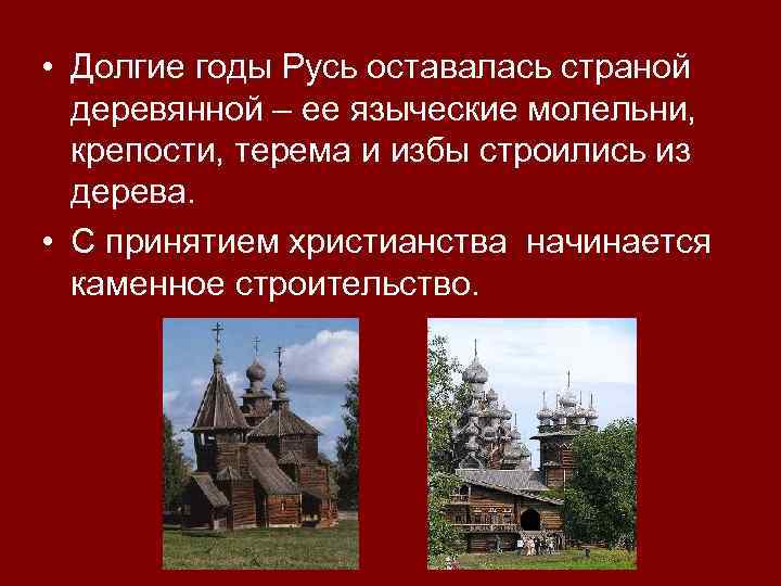  • Долгие годы Русь оставалась страной деревянной – ее языческие молельни, крепости, терема
