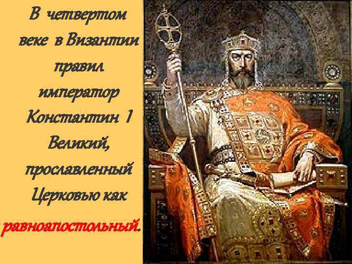 В четвертом веке в Византии правил император Константин I Великий, прославленный Церковью как равноапостольный.