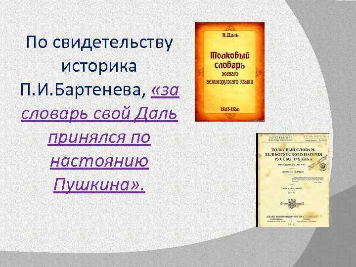 По свидетельству историка П. И. Бартенева, «за словарь свой Даль принялся по настоянию Пушкина»