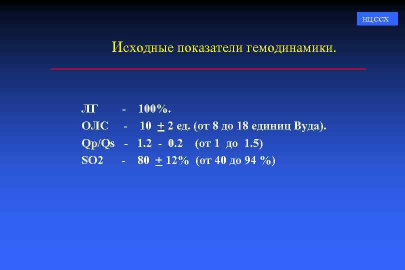 НЦ ССХ Исходные показатели гемодинамики. ЛГ ОЛС Qp/Qs SO 2 - 100%. 10 +