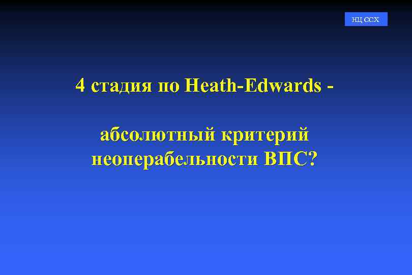 НЦ ССХ 4 стадия по Heath-Edwards абсолютный критерий неоперабельности ВПС? 