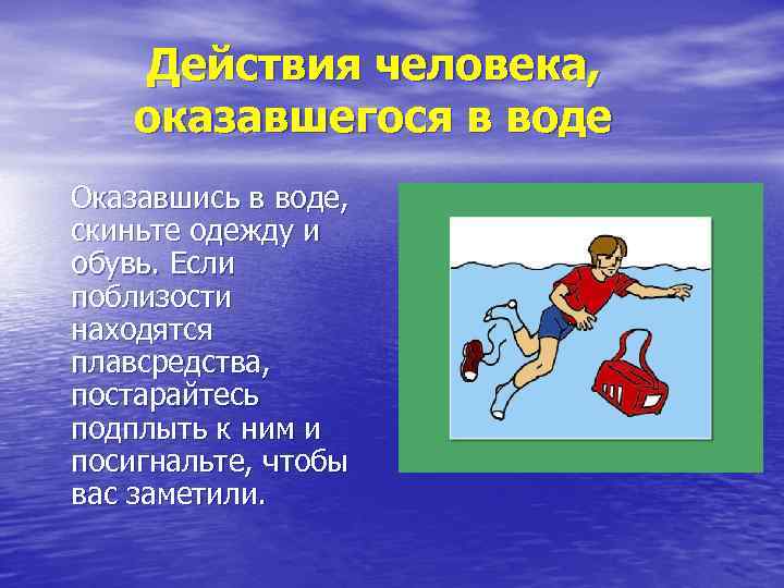 Действия человека, оказавшегося в воде Оказавшись в воде, скиньте одежду и обувь. Если поблизости