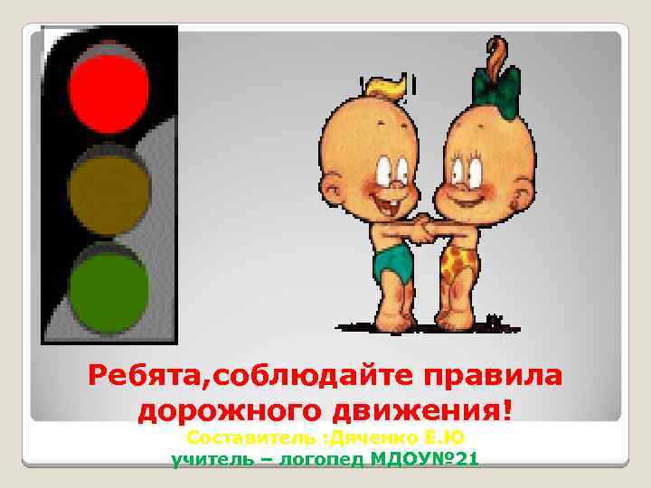 Ребята, соблюдайте правила дорожного движения! Составитель : Дяченко Е. Ю учитель – логопед МДОУ№