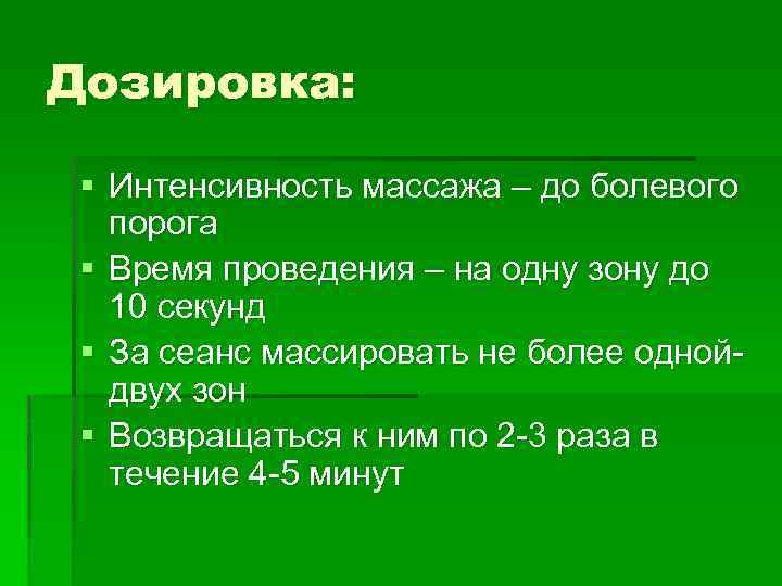 Дозировка: § Интенсивность массажа – до болевого порога § Время проведения – на одну