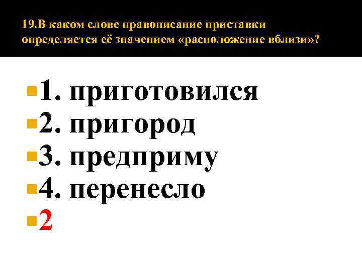 19. В каком слове правописание приставки определяется её значением «расположение вблизи» ? 1. 2.