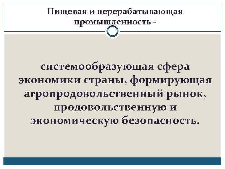 Пищевая и перерабатывающая промышленность - системообразующая сфера экономики страны, формирующая агропродовольственный рынок, продовольственную и