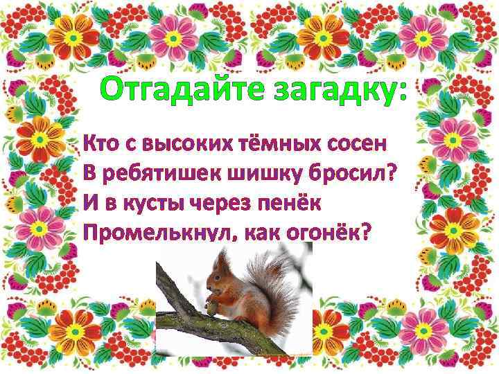 Отгадайте загадку: Кто с высоких тёмных сосен В ребятишек шишку бросил? И в кусты