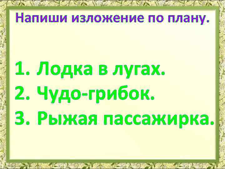 Напиши изложение по плану. 1. Лодка в лугах. 2. Чудо-грибок. 3. Рыжая пассажирка. 