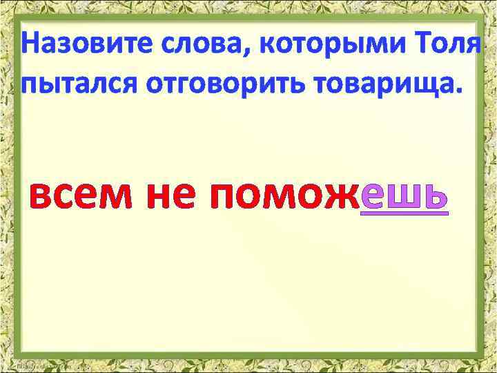 Назовите слова, которыми Толя пытался отговорить товарища. всем не поможешь 