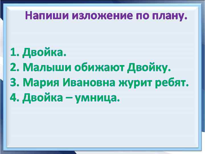 Напиши изложение по плану. 1. Двойка. 2. Малыши обижают Двойку. 3. Мария Ивановна журит