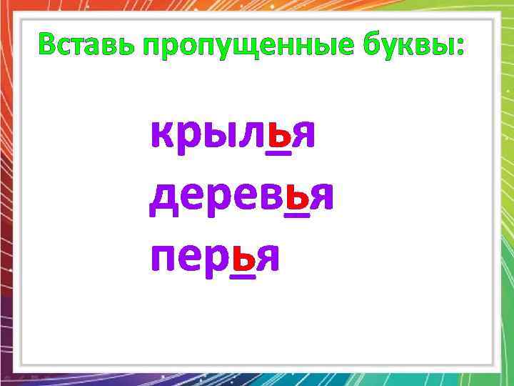 Вставь пропущенные буквы: крылья крыл_я деревья дерев_я перья пер_я 