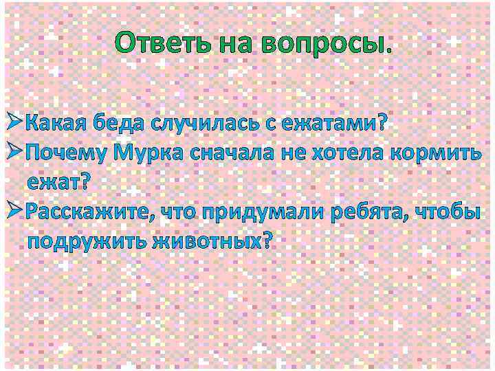 Ответь на вопросы. ØКакая беда случилась с ежатами? ØПочему Мурка сначала не хотела кормить