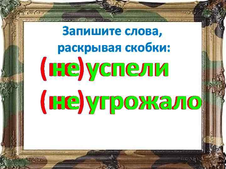 Запишите слова, раскрывая скобки: (не)успели не успели (не)угрожало не угрожало 