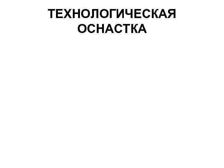 ТЕХНОЛОГИЧЕСКАЯ ОСНАСТКА 