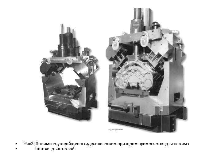  • • Рис2. Зажимное устройство с гидравлическим приводом применяется для зажима блоков двигателей
