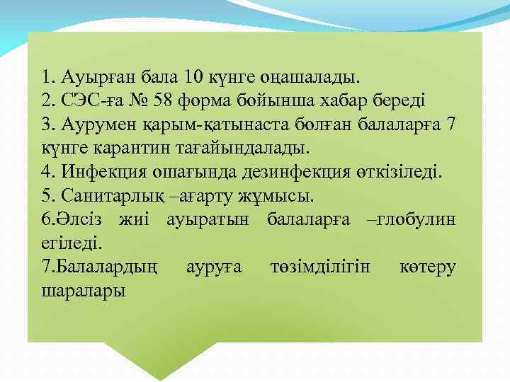 1. Ауырған бала 10 күнге оңашалады. 2. СЭС-ға № 58 форма бойынша хабар береді