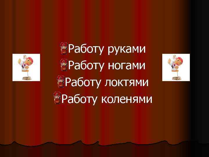 l Работу руками l Работу ногами l Работу локтями l Работу коленями 