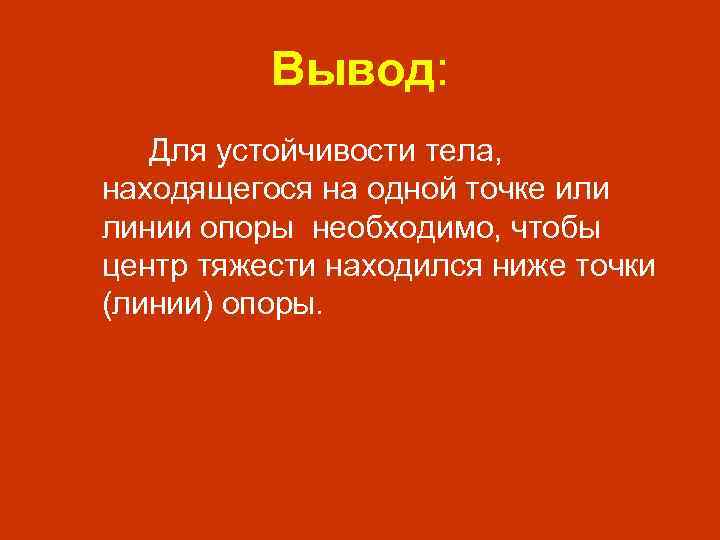 Вывод: Для устойчивости тела, находящегося на одной точке или линии опоры необходимо, чтобы центр