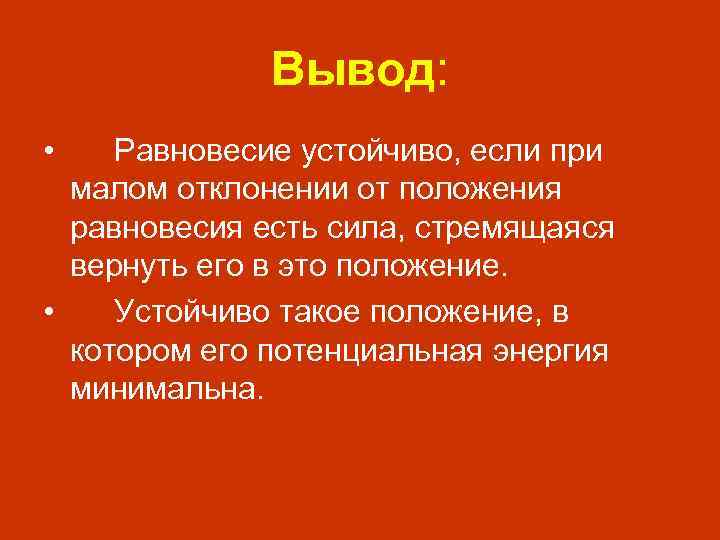 Вывод: • Равновесие устойчиво, если при малом отклонении от положения равновесия есть сила, стремящаяся