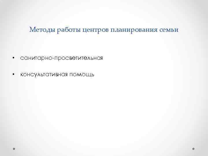 Методы работы центров планирования семьи • санитарно-просветительная • консультативная помощь 