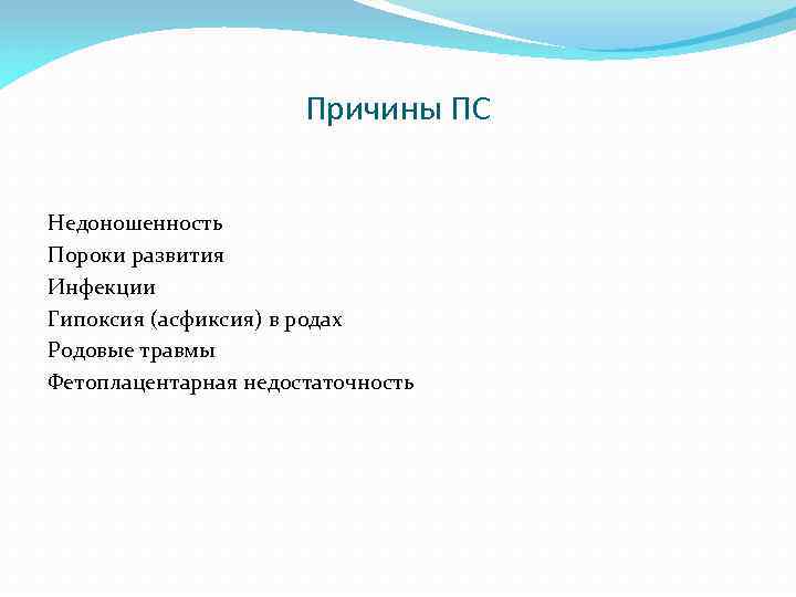 Причины ПС Недоношенность Пороки развития Инфекции Гипоксия (асфиксия) в родах Родовые травмы Фетоплацентарная недостаточность