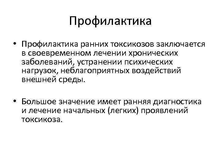 Профилактика • Профилактика ранних токсикозов заключается в своевременном лечении хронических заболеваний, устранении психических нагрузок,