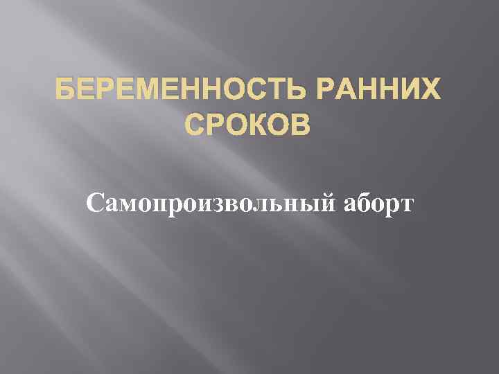 БЕРЕМЕННОСТЬ РАННИХ СРОКОВ Самопроизвольный аборт 