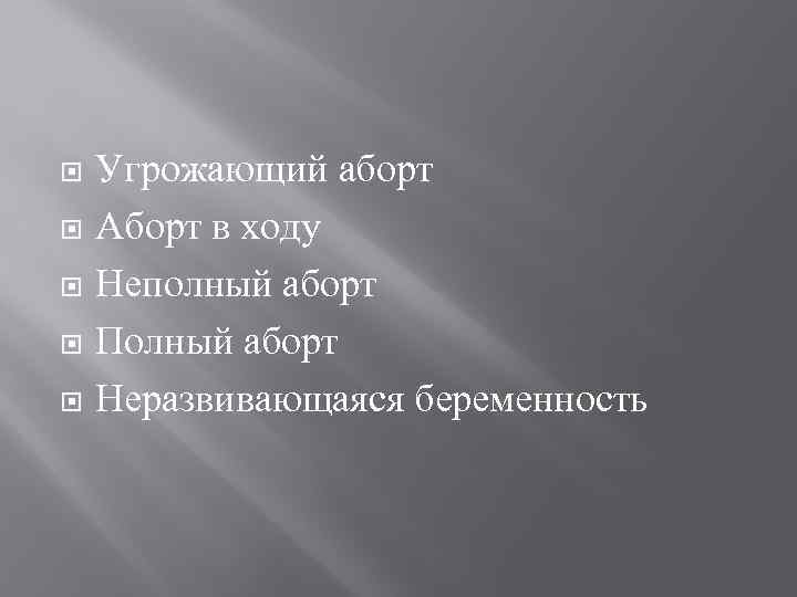  Угрожающий аборт Аборт в ходу Неполный аборт Полный аборт Неразвивающаяся беременность 