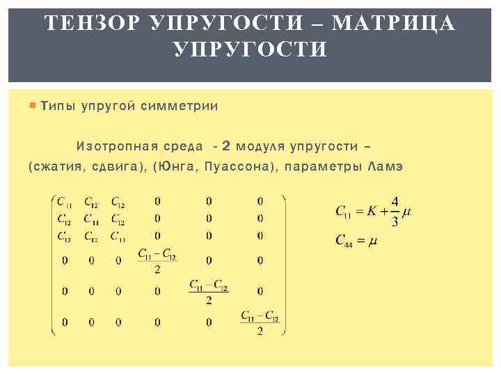 ТЕНЗОР УПРУГОСТИ – МАТРИЦА УПРУГОСТИ Типы упругой симметрии Изотропная среда - 2 модуля упругости