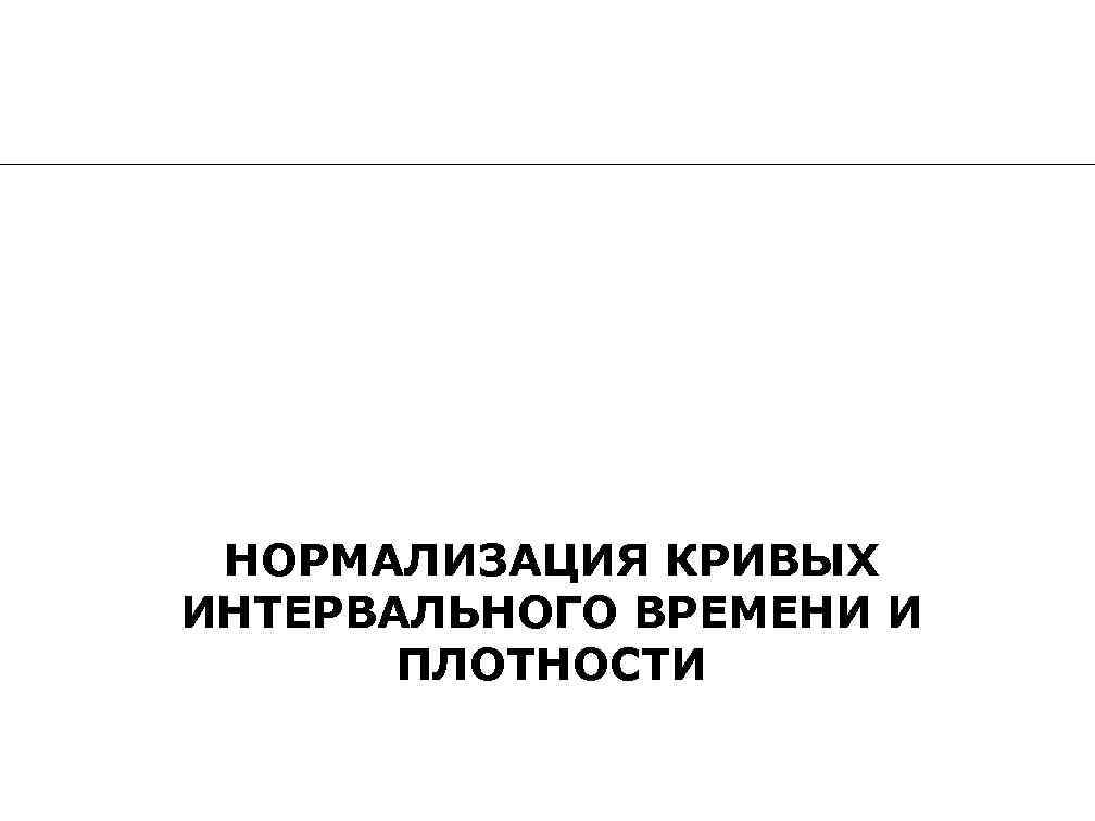 НОРМАЛИЗАЦИЯ КРИВЫХ ИНТЕРВАЛЬНОГО ВРЕМЕНИ И ПЛОТНОСТИ 