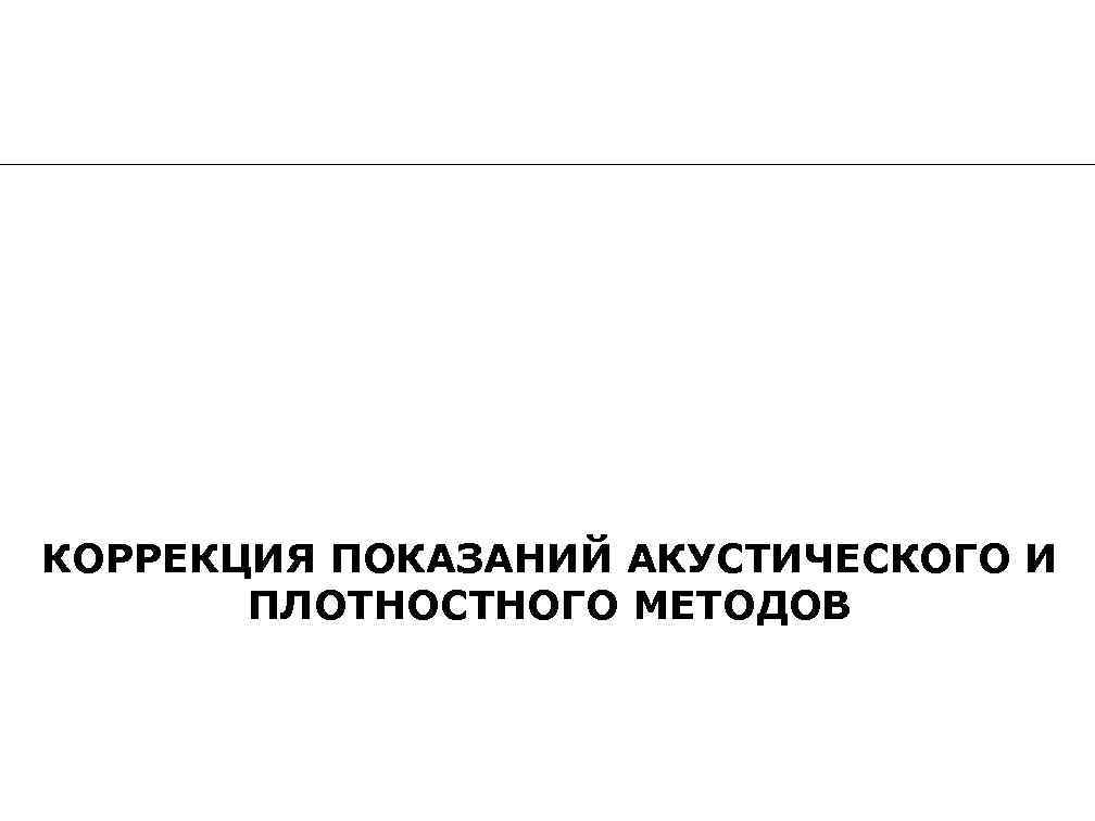 КОРРЕКЦИЯ ПОКАЗАНИЙ АКУСТИЧЕСКОГО И ПЛОТНОСТНОГО МЕТОДОВ 