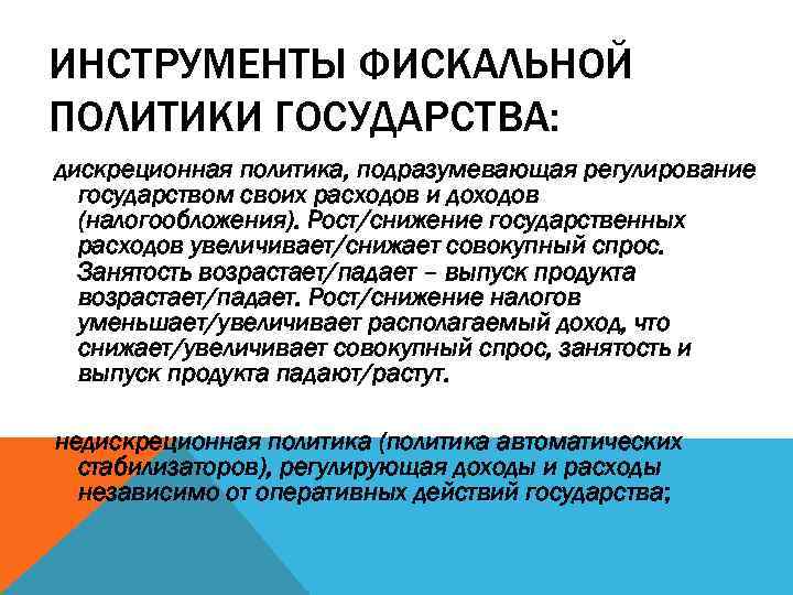 ИНСТРУМЕНТЫ ФИСКАЛЬНОЙ ПОЛИТИКИ ГОСУДАРСТВА: дискреционная политика, подразумевающая регулирование государством своих расходов и доходов (налогообложения).