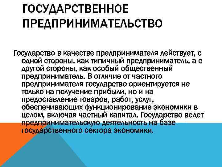 ГОСУДАРСТВЕННОЕ ПРЕДПРИНИМАТЕЛЬСТВО Государство в качестве предпринимателя действует, с одной стороны, как типичный предприниматель, a