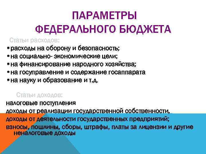 ПАРАМЕТРЫ ФЕДЕРАЛЬНОГО БЮДЖЕТА Статьи расходов: • расходы на оборону и безопасность; • на социально-