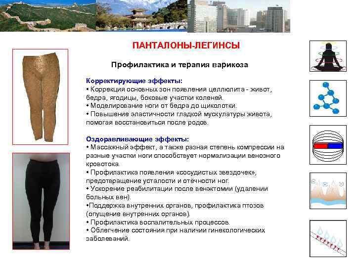 ПАНТАЛОНЫ-ЛЕГИНСЫ Профилактика и терапия варикоза Корректирующие эффекты: • Коррекция основных зон появления целлюлита -